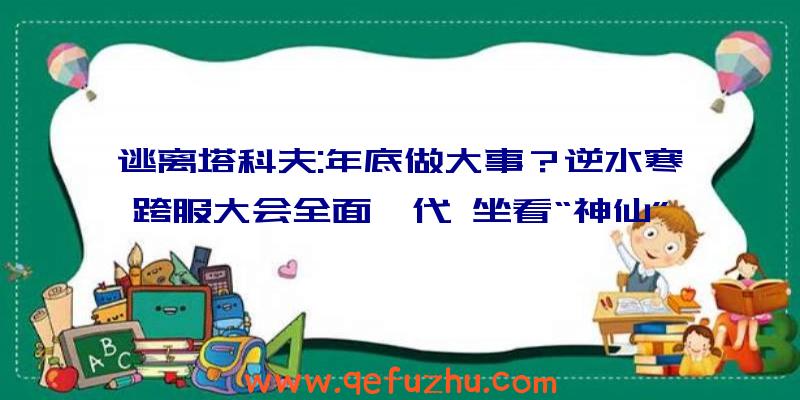 逃离塔科夫:年底做大事？逆水寒跨服大会全面迭代